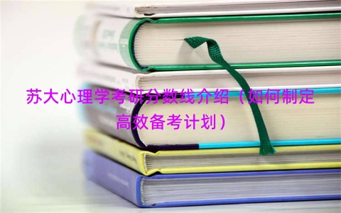 苏大心理学考研分数线介绍（如何制定高效备考计划）