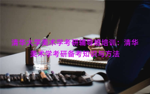 清华大学美术学考研辅导班培训：清华美术学考研备考知识与方法