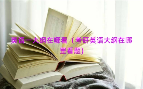 英语一大纲在哪看（考研英语大纲在哪里看题)