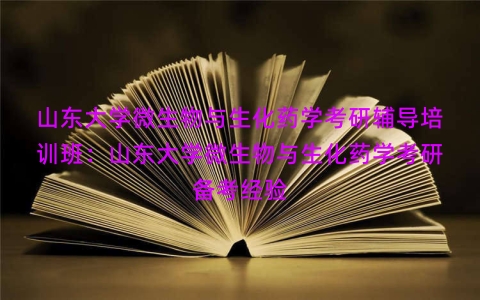 山东大学微生物与生化药学考研辅导培训班：山东大学微生物与生化药学考研备考经验