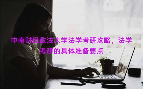 中南财经政法大学法学考研攻略，法学考研的具体准备要点
