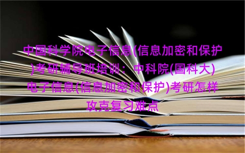 中国科学院电子信息(信息加密和保护)考研辅导班培训:中科院(国科大)电子信息(信息加密和保护)考研怎样攻克复习难点 中国科学院电子信息(信息加密和保护)考研辅导班培训:中科院(国科大)电子信息(信息加密和保护)考研怎样攻克复习难点