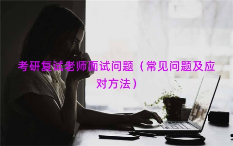 考研复试老师面试问题（常见问题及应对方法）