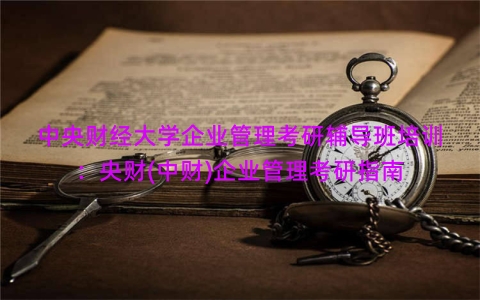 中央财经大学企业管理考研辅导班培训：央财(中财)企业管理考研指南