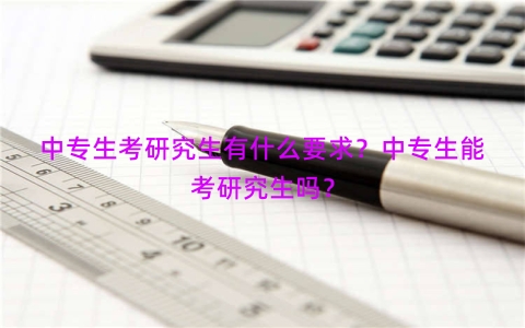 中专生考研究生有什么要求？中专生能考研究生吗？