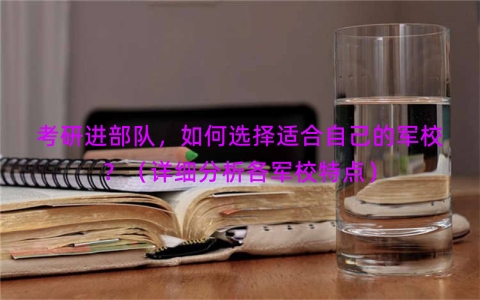 考研进部队，如何选择适合自己的军校？（详细分析各军校特点）