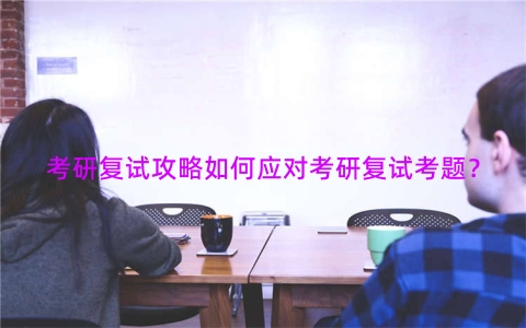 考研复试攻略如何应对考研复试考题？