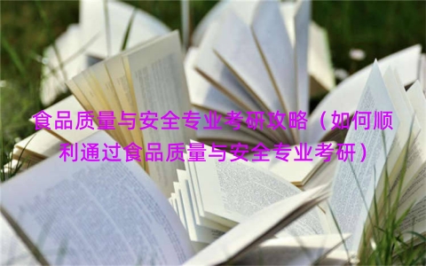 食品质量与安全专业考研攻略（如何顺利通过食品质量与安全专业考研）