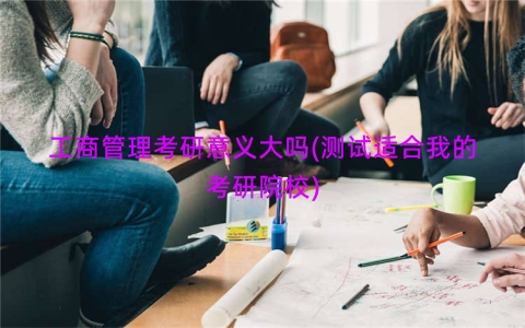 工商管理考研意义大吗(测试适合我的考研院校)