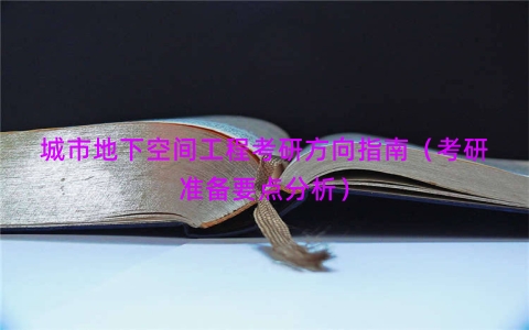城市地下空间工程考研方向指南（考研准备要点分析）