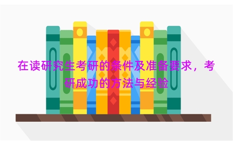 在读研究生考研的条件及准备要求，考研成功的方法与经验