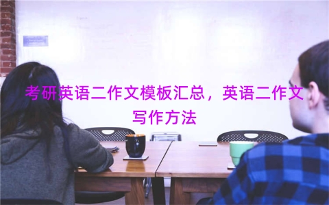 考研英语二作文模板汇总，英语二作文写作方法