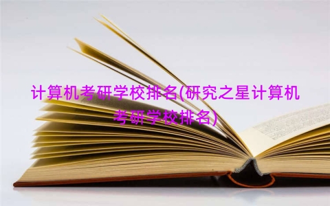 计算机考研学校排名(研究之星计算机考研学校排名)