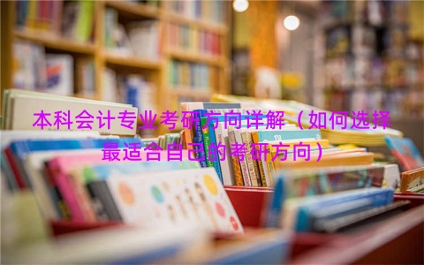 本科会计专业考研方向详解（如何选择最适合自己的考研方向）