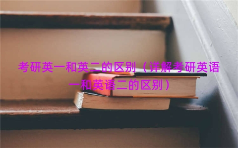 考研英一和英二的区别（详解考研英语一和英语二的区别）