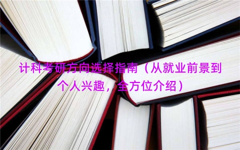 计科考研方向选择指南（从就业前景到个人兴趣，全方位介绍）