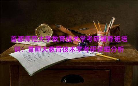 首都师范大学教育技术学考研辅导班培训：首师大教育技术学考研详细分析