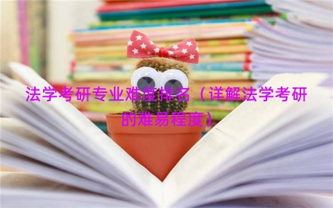 法学考研专业难度排名（详解法学考研的难易程度）