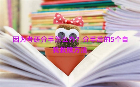 因为考研分手怎么办？分手后的5个自我救赎方法