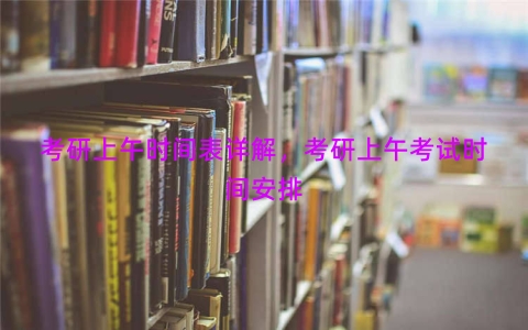 考研上午时间表详解，考研上午考试时间安排