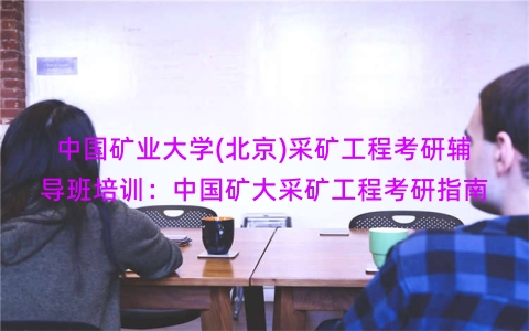 中国矿业大学(北京)采矿工程考研辅导班培训：中国矿大采矿工程考研指南