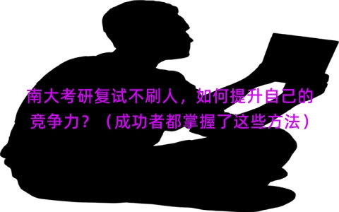 南大考研复试不刷人，如何提升自己的竞争力？（成功者都掌握了这些方法）
