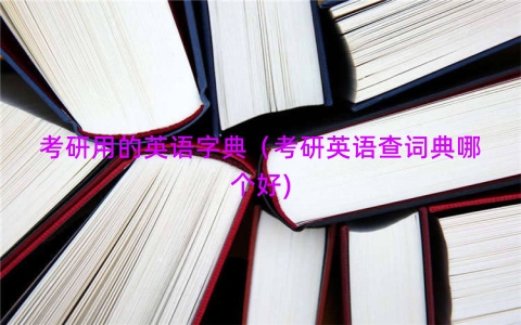 考研用的英语字典（考研英语查词典哪个好)