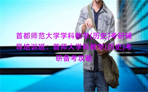 首都师范大学学科教学(历史)考研辅导培训班：首师大学科教学(历史)考研备考攻略