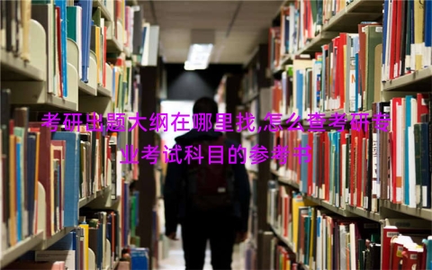 考研出题大纲在哪里找,怎么查考研专业考试科目的参考书