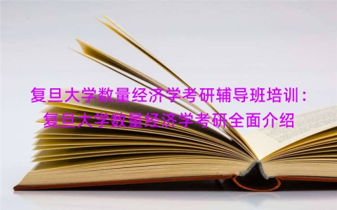复旦大学数量经济学考研辅导班培训：复旦大学数量经济学考研全面介绍