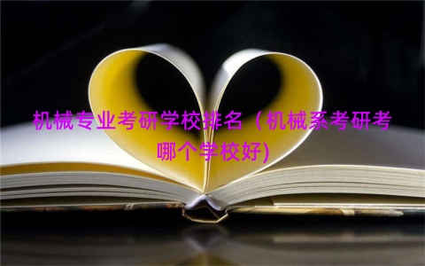 机械专业考研学校排名（机械系考研考哪个学校好)