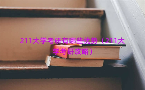 211大学考研有哪些优势（211大学考研攻略）