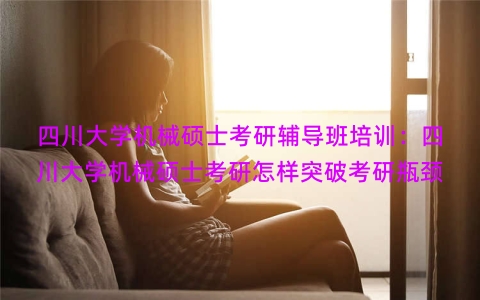 四川大学机械硕士考研辅导班培训：四川大学机械硕士考研怎样突破考研瓶颈