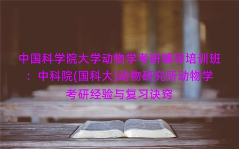 中国科学院大学动物学考研辅导培训班:中科院(国科大)动物研究所动物学考研经验与复习诀窍 中国科学院大学动物学考研辅导培训班:中科院(国科大)动物研究所动物学考研经验与复习诀窍