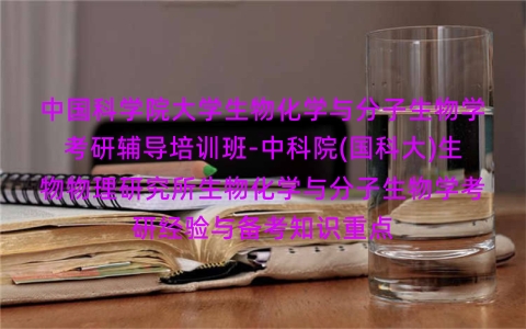 中国科学院大学生物化学与分子生物学考研辅导培训班-中科院(国科大)生物物理研究所生物化学与分子生物学考研经验与备考知识重点 中国科学院大学生物化学与分子生物学考研辅导培训班-中科院(国科大)生物物理研究所生物化学与分子生物学考研经验与备考知识重点