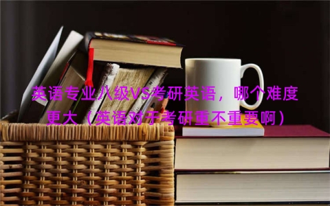 英语专业八级VS考研英语，哪个难度更大（英语对于考研重不重要啊）