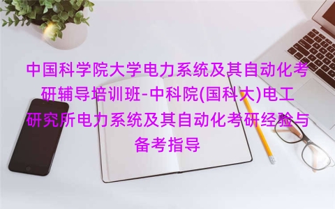 中国科学院大学电力系统及其自动化考研辅导培训班-中科院(国科大)电工研究所电力系统及其自动化考研经验与备考指导 中国科学院大学电力系统及其自动化考研辅导培训班-中科院(国科大)电工研究所电力系统及其自动化考研经验与备考指导