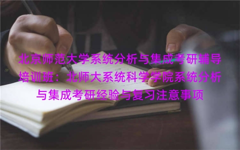 北京师范大学系统分析与集成考研辅导培训班:北师大系统科学学院系统分析与集成考研经验与复习注意事项 北京师范大学系统分析与集成考研辅导培训班:北师大系统科学学院系统分析与集成考研经验与复习注意事项