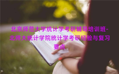 北京师范大学统计学考研辅导培训班-北师大统计学院统计学考研经验与复习要点