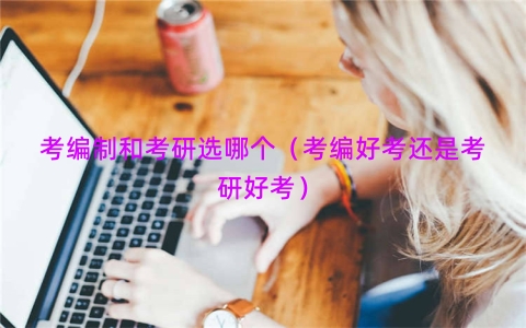 考编制和考研选哪个（考编好考还是考研好考）