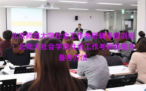 北京师范大学社会工作考研辅导培训班：北师大社会学院社会工作考研经验与备考方法