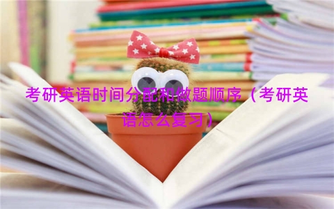 考研英语时间分配和做题顺序（考研英语怎么复习）