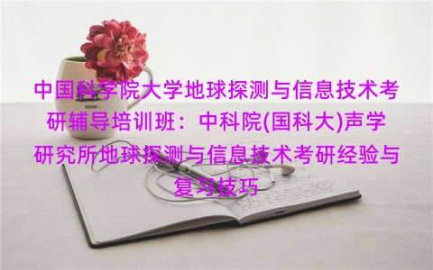 中国科学院大学地球探测与信息技术考研辅导培训班:中科院(国科大)声学研究所地球探测与信息技术考研经验与复习技巧 中国科学院大学地球探测与信息技术考研辅导培训班:中科院(国科大)声学研究所地球探测与信息技术考研经验与复习技巧
