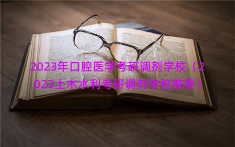 2023年口腔医学考研调剂学校（2023土木水利考研调剂学校推荐）