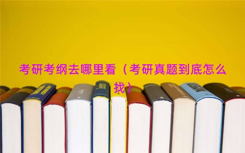考研考纲去哪里看（考研真题到底怎么找）