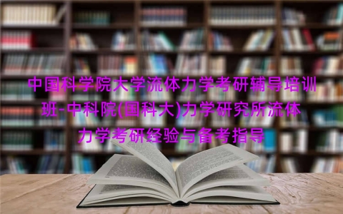 中国科学院大学流体力学考研辅导培训班-中科院(国科大)力学研究所流体力学考研经验与备考指导 中国科学院大学流体力学考研辅导培训班-中科院(国科大)力学研究所流体力学考研经验与备考指导