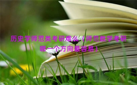历史学师范类考研难么（师范数学考研哪一个方向最容易）