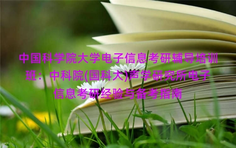 中国科学院大学电子信息考研辅导培训班:中科院(国科大)声学研究所电子信息考研经验与备考指南 中国科学院大学电子信息考研辅导培训班:中科院(国科大)声学研究所电子信息考研经验与备考指南
