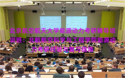 北京航空航天大学能源动力考研辅导培训班:北航航空科学与工程学院能源动力考研经验与复习指南 北京航空航天大学能源动力考研辅导培训班:北航航空科学与工程学院能源动力考研经验与复习指南