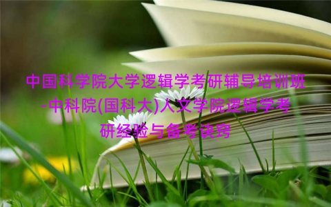 中国科学院大学逻辑学考研辅导培训班-中科院(国科大)人文学院逻辑学考研经验与备考诀窍